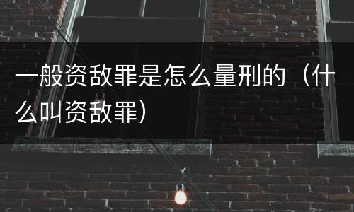 一般资敌罪是怎么量刑的（什么叫资敌罪）