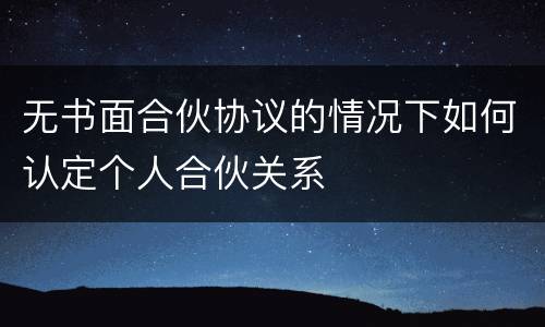 无书面合伙协议的情况下如何认定个人合伙关系