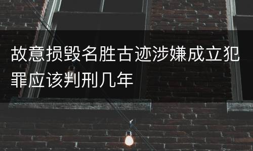 故意损毁名胜古迹涉嫌成立犯罪应该判刑几年