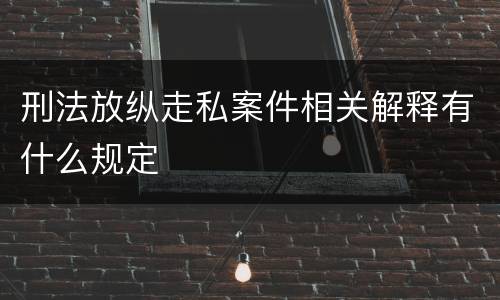 刑法放纵走私案件相关解释有什么规定