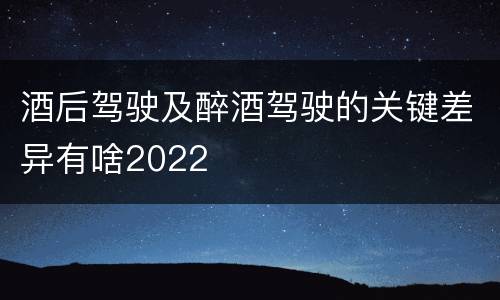 酒后驾驶及醉酒驾驶的关键差异有啥2022