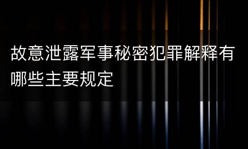 故意泄露军事秘密犯罪解释有哪些主要规定