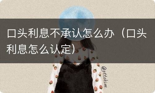 口头利息不承认怎么办（口头利息怎么认定）