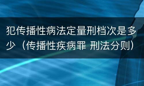犯传播性病法定量刑档次是多少（传播性疾病罪 刑法分则）