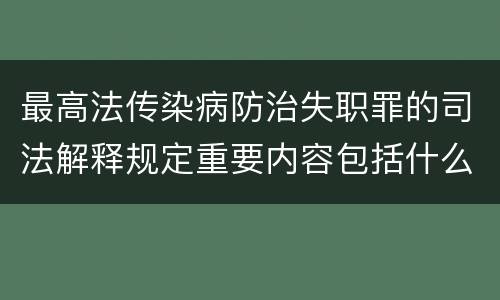 最高法传染病防治失职罪的司法解释规定重要内容包括什么