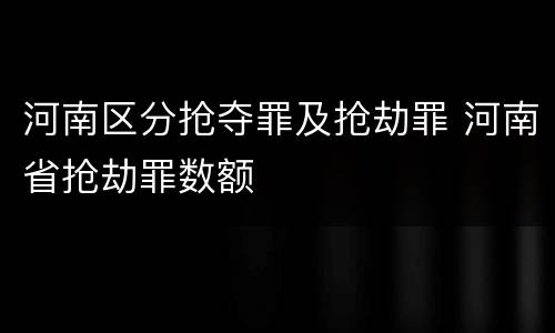 河南区分抢夺罪及抢劫罪 河南省抢劫罪数额