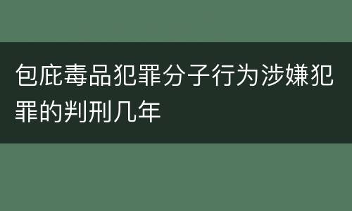 包庇毒品犯罪分子行为涉嫌犯罪的判刑几年