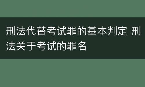 刑法代替考试罪的基本判定 刑法关于考试的罪名