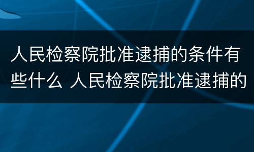 人民检察院批准逮捕的条件有些什么 人民检察院批准逮捕的条件有些什么