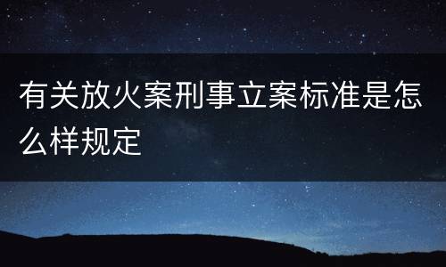 有关放火案刑事立案标准是怎么样规定