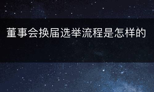 董事会换届选举流程是怎样的