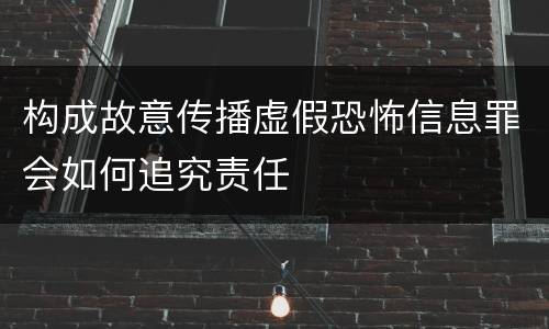 构成故意传播虚假恐怖信息罪会如何追究责任