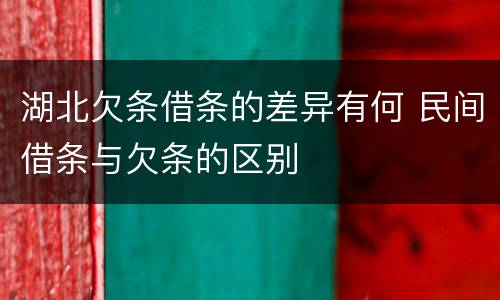 湖北欠条借条的差异有何 民间借条与欠条的区别