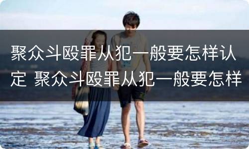 聚众斗殴罪从犯一般要怎样认定 聚众斗殴罪从犯一般要怎样认定呢