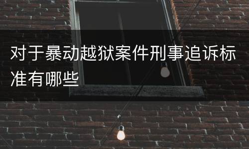 对于暴动越狱案件刑事追诉标准有哪些