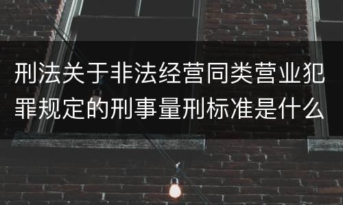 刑法关于非法经营同类营业犯罪规定的刑事量刑标准是什么