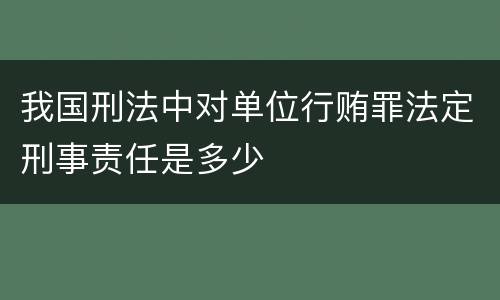 我国刑法中对单位行贿罪法定刑事责任是多少