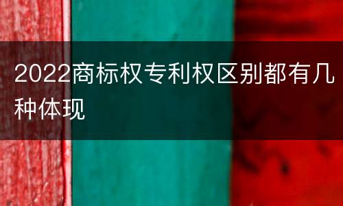 2022商标权专利权区别都有几种体现