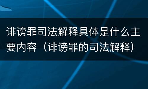 诽谤罪司法解释具体是什么主要内容（诽谤罪的司法解释）