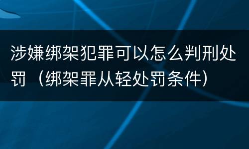 涉嫌绑架犯罪可以怎么判刑处罚（绑架罪从轻处罚条件）