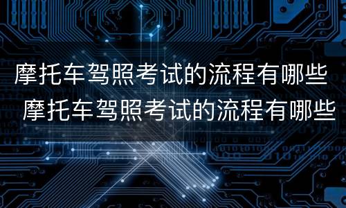 摩托车驾照考试的流程有哪些 摩托车驾照考试的流程有哪些项目