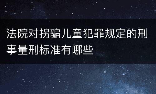 法院对拐骗儿童犯罪规定的刑事量刑标准有哪些