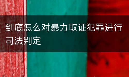 到底怎么对暴力取证犯罪进行司法判定