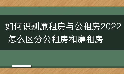 如何识别廉租房与公租房2022 怎么区分公租房和廉租房