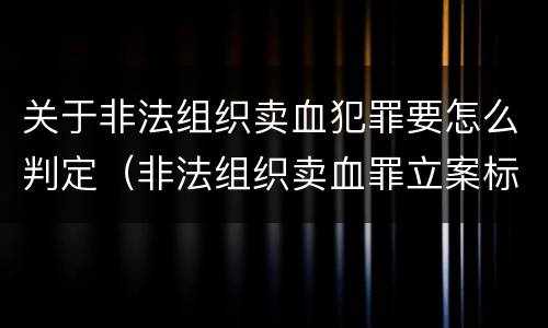 关于非法组织卖血犯罪要怎么判定（非法组织卖血罪立案标准）