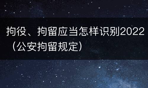 拘役、拘留应当怎样识别2022（公安拘留规定）
