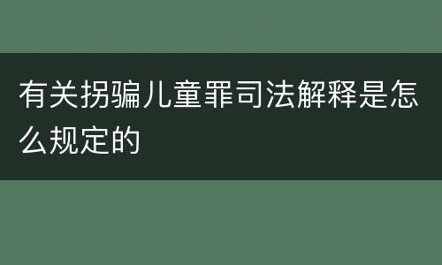 有关拐骗儿童罪司法解释是怎么规定的