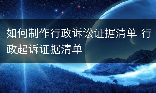 如何制作行政诉讼证据清单 行政起诉证据清单
