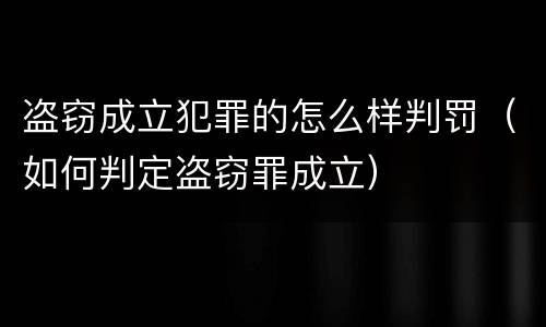 盗窃成立犯罪的怎么样判罚（如何判定盗窃罪成立）