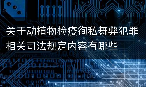 关于动植物检疫徇私舞弊犯罪相关司法规定内容有哪些