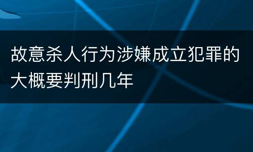 故意杀人行为涉嫌成立犯罪的大概要判刑几年
