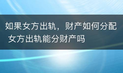 如果女方出轨，财产如何分配 女方出轨能分财产吗