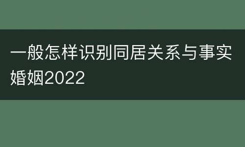 一般怎样识别同居关系与事实婚姻2022