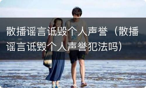 散播谣言诋毁个人声誉（散播谣言诋毁个人声誉犯法吗）