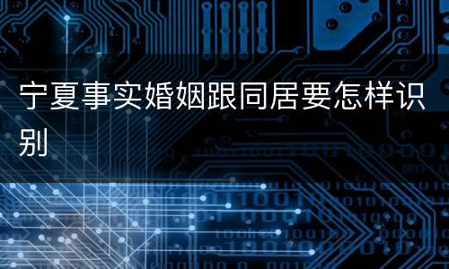 宁夏事实婚姻跟同居要怎样识别