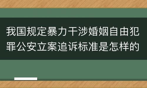 我国规定暴力干涉婚姻自由犯罪公安立案追诉标准是怎样的