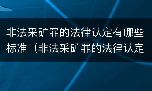 非法采矿罪的法律认定有哪些标准（非法采矿罪的法律认定有哪些标准规定）