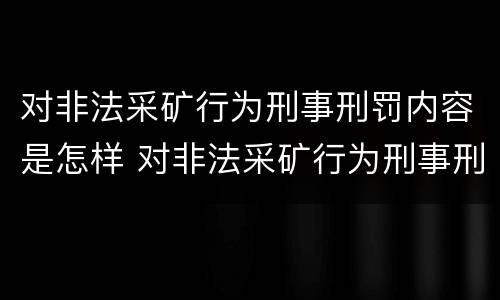 对非法采矿行为刑事刑罚内容是怎样 对非法采矿行为刑事刑罚内容是怎样处理的