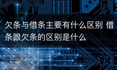 欠条与借条主要有什么区别 借条跟欠条的区别是什么