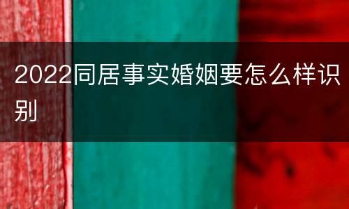 2022同居事实婚姻要怎么样识别