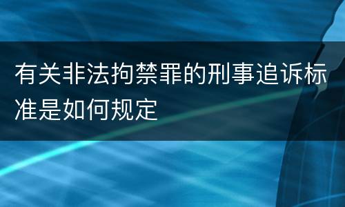 有关非法拘禁罪的刑事追诉标准是如何规定