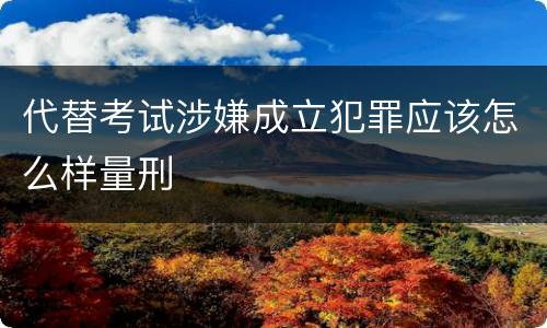 代替考试涉嫌成立犯罪应该怎么样量刑