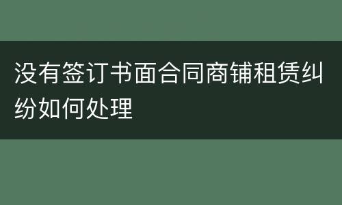 没有签订书面合同商铺租赁纠纷如何处理