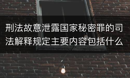 刑法故意泄露国家秘密罪的司法解释规定主要内容包括什么