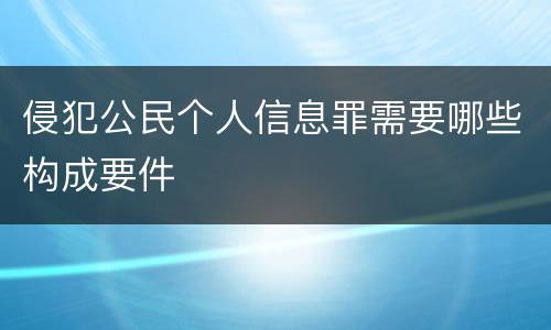 侵犯公民个人信息罪需要哪些构成要件