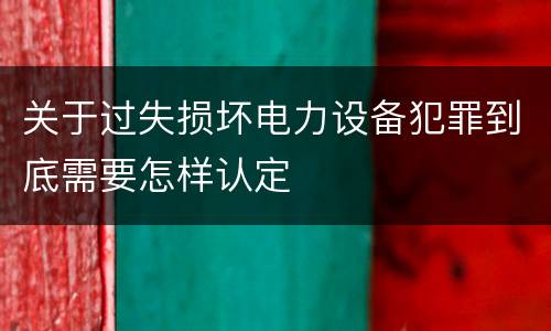 关于过失损坏电力设备犯罪到底需要怎样认定